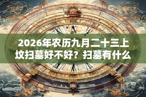 2026年农历九月二十三上坟扫墓好不好？扫墓有什么讲究？
