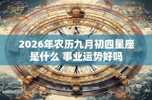 2026年农历九月初四星座是什么 事业运势好吗