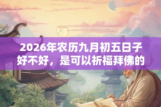 2026年农历九月初五日子好不好，是可以祈福拜佛的吗？