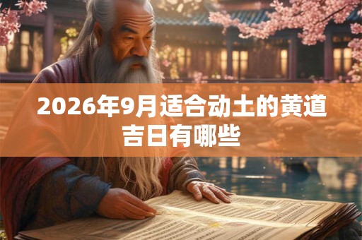 2026年9月适合动土的黄道吉日有哪些