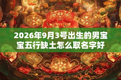 2026年9月3号出生的男宝宝五行缺土怎么取名字好