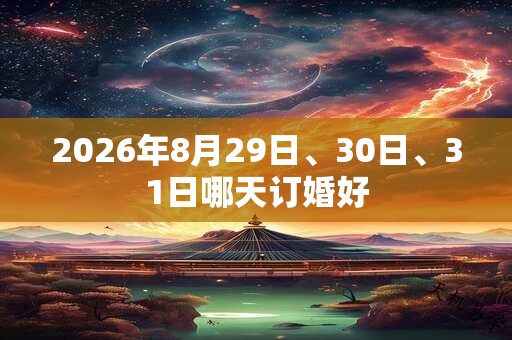 2026年8月29日、30日、31日哪天订婚好 2026年8月29日、30日、31日哪天订婚好