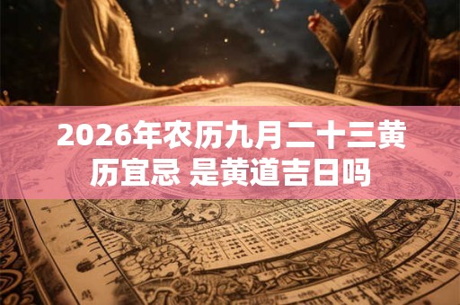 2026年农历九月二十三黄历宜忌 是黄道吉日吗