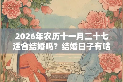 2026年农历十一月二十七适合结婚吗?结婚日子有啥讲究? 2026年农历十一月二十七适合结婚吗?结婚日子有啥讲究?