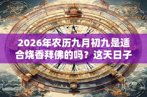 2026年农历九月初九是适合烧香拜佛的吗？这天日子好吗？