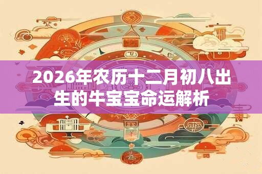 2026年农历十二月初八出生的牛宝宝命运解析 2026年农历十二月初八出生的牛宝宝命运解析