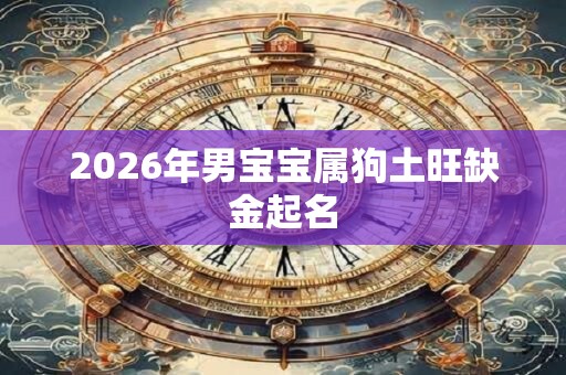 2026年男宝宝属狗土旺缺金起名