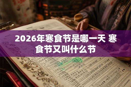 2026年寒食节是哪一天 寒食节又叫什么节