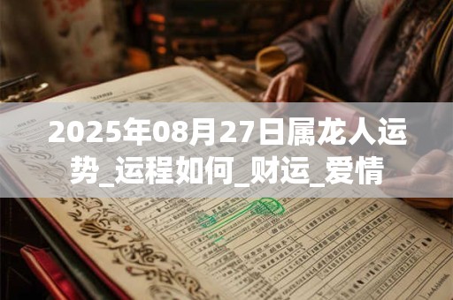 2025年08月27日属龙人运势_运程如何_财运_爱情 2025年08月27日属龙人运势_运程如何_财运_爱情