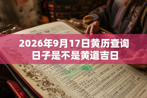 2026年9月17日黄历查询 日子是不是黄道吉日 2026年9月17日黄历查询 日子是不是黄道吉日