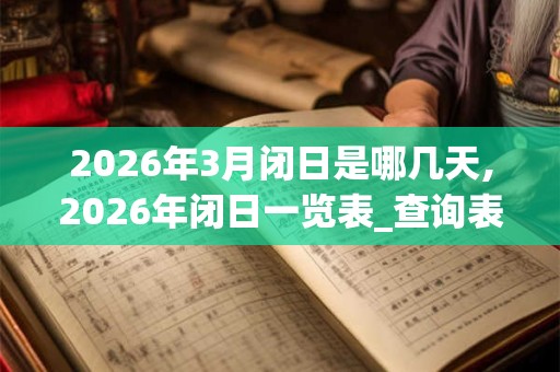 2026年3月闭日是哪几天,2026年闭日一览表_查询表 2026年3月闭日是哪几天,2026年闭日一览表_查询表