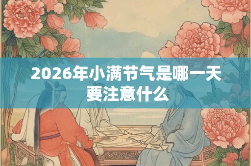 2026年小满节气是哪一天 要注意什么