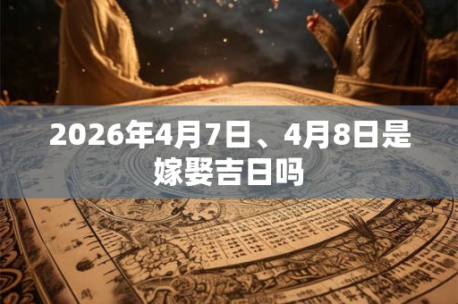 2026年4月7日、4月8日是嫁娶吉日吗