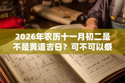 2026年农历十一月初二是不是黄道吉日？可不可以祭祖？