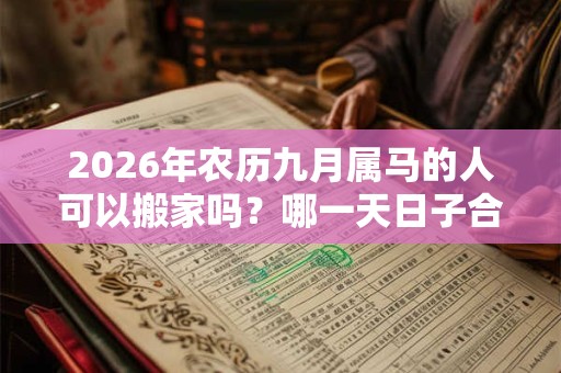 2026年农历九月属马的人可以搬家吗？哪一天日子合适？