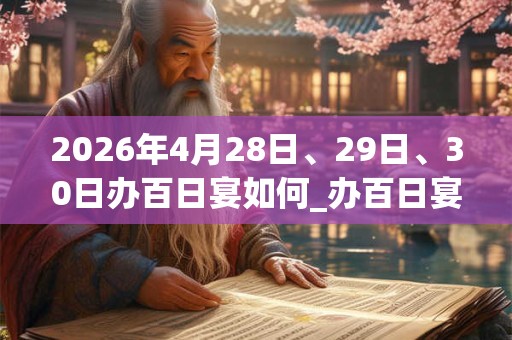 2026年4月28日、29日、30日办百日宴如何_办百日宴是吉日吗
