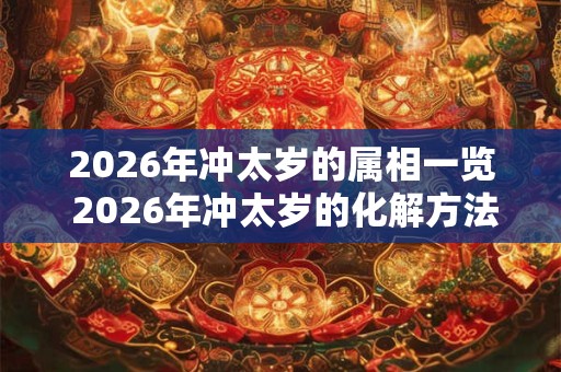 2026年冲太岁的属相一览 2026年冲太岁的化解方法! 2026年冲太岁的属相一览 2026年冲太岁的化解方法!