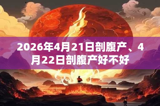 2026年4月21日剖腹产、4月22日剖腹产好不好