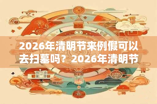 2026年清明节来例假可以去扫墓吗？2026年清明节扫墓好不好？