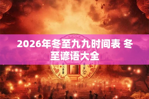 2026年冬至九九时间表 冬至谚语大全