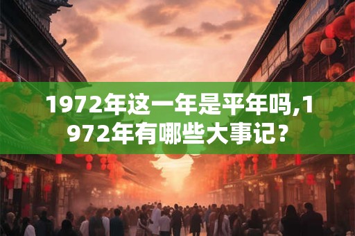 1972年这一年是平年吗,1972年有哪些大事记？