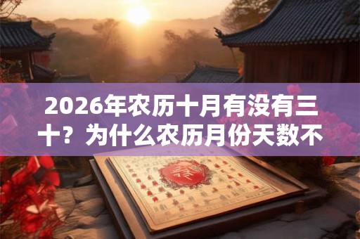 2026年农历十月有没有三十?为什么农历月份天数不同? 2026年农历十月有没有三十?为什么农历月份天数不同?