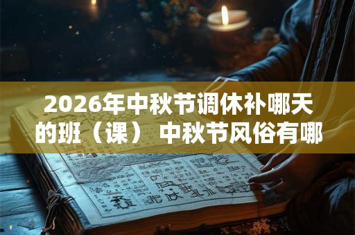 2026年中秋节调休补哪天的班(课) 中秋节风俗有哪些 2026年中秋节调休补哪天的班(课) 中秋节风俗有哪些