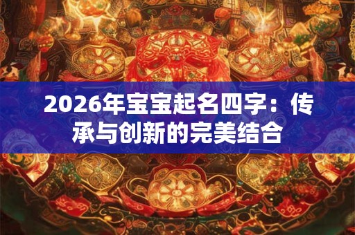 2026年宝宝起名四字：传承与创新的完美结合