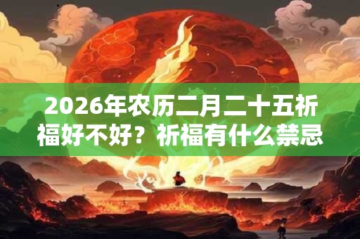 2026年农历二月二十五祈福好不好？祈福有什么禁忌？