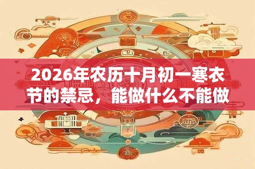 2026年农历十月初一寒衣节的禁忌，能做什么不能做什么？