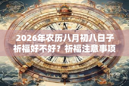 2026年农历八月初八日子祈福好不好？祈福注意事项有哪些？