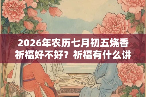 2026年农历七月初五烧香祈福好不好？祈福有什么讲究？