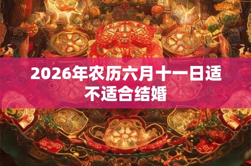 2026年农历六月十一日适不适合结婚