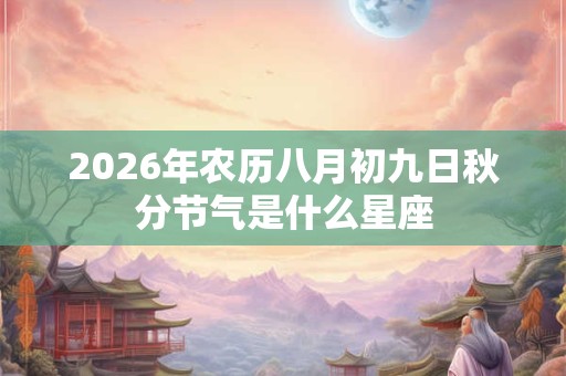 2026年农历八月初九日秋分节气是什么星座