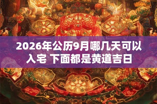 2026年公历9月哪几天可以入宅 下面都是黄道吉日