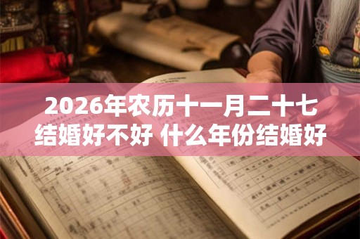 2026年农历十一月二十七结婚好不好 什么年份结婚好