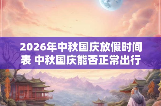 2026年中秋国庆放假时间表 中秋国庆能否正常出行