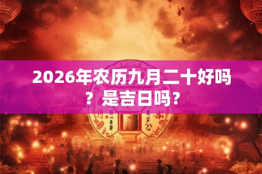 2026年农历九月二十好吗？是吉日吗？