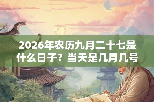 2026年农历九月二十七是什么日子?当天是几月几号星期几 2026年农历九月二十七是什么日子?当天是几月几号星期几