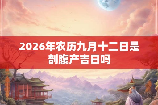 2026年农历九月十二日是剖腹产吉日吗