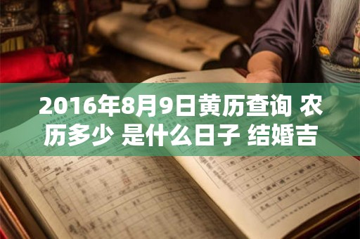 2016年8月9日黄历查询 农历多少 是什么日子 结婚吉时