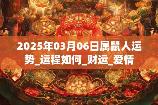 2025年03月06日属鼠人运势_运程如何_财运_爱情 2025年03月06日属鼠人运势_运程如何_财运_爱情