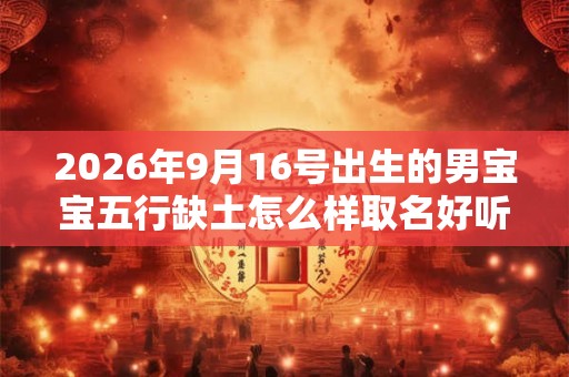 2026年9月16号出生的男宝宝五行缺土怎么样取名好听