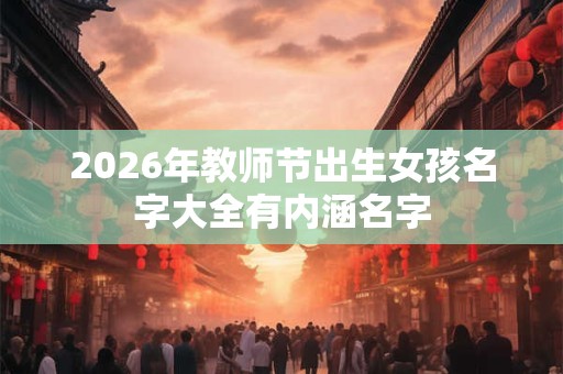 2026年教师节出生女孩名字大全有内涵名字