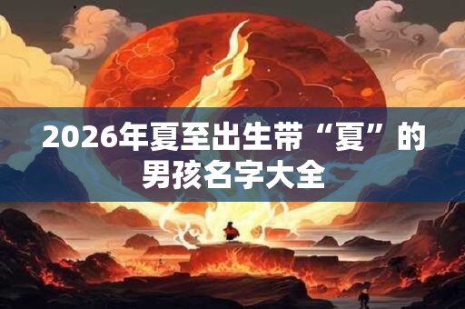 2026年夏至出生带“夏”的男孩名字大全