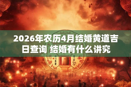 2026年农历4月结婚黄道吉日查询 结婚有什么讲究 2026年农历4月结婚黄道吉日查询 结婚有什么讲究