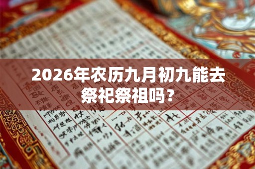 2026年农历九月初九能去祭祀祭祖吗？