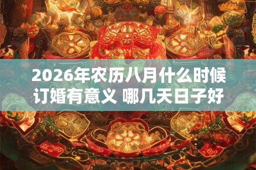 2026年农历八月什么时候订婚有意义 哪几天日子好