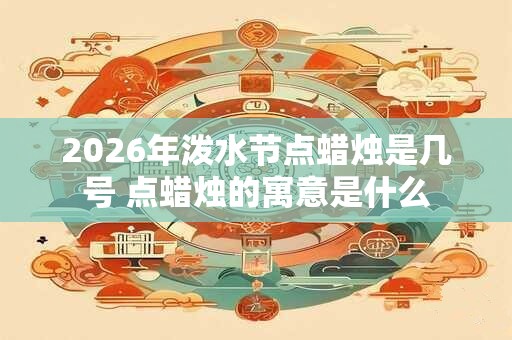 2026年泼水节点蜡烛是几号 点蜡烛的寓意是什么