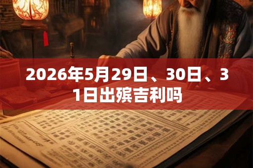 2026年5月29日、30日、31日出殡吉利吗